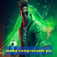 meme comprovante pix